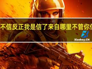 不管你们信不信反正我是信了来自哪里 不管你信不信反正我信了