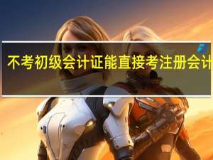 不考初级会计证能直接考注册会计师吗