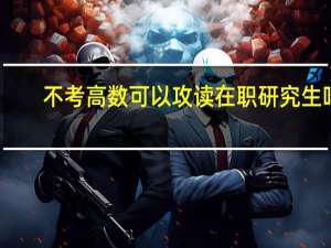 不考高数可以攻读在职研究生吗