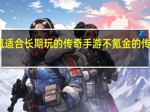 不肝不氪适合长期玩的传奇手游 不氪金的传奇手游哪个好