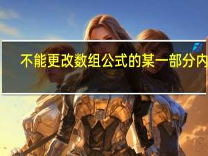 不能更改数组公式的某一部分内容（不能更改数组公式的某一部分）