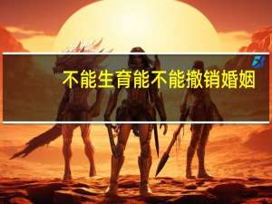 不能生育能不能撤销婚姻