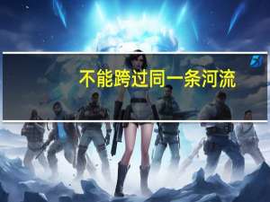 不能跨过同一条河流（不能两次踏进同一条河流 rdquo 和 ldquo 人一次也不能踏进同一条河流 rdquo）