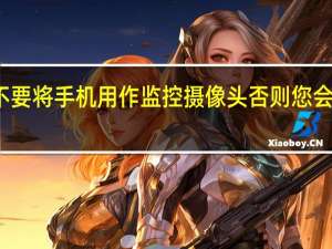 不要将手机用作监控摄像头否则您会后悔的