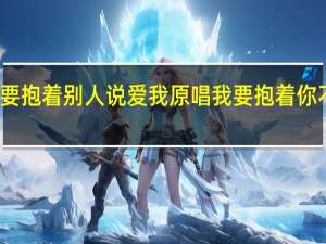 不要抱着别人说爱我原唱 我要抱着你不让你走