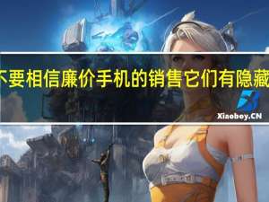 不要相信廉价手机的销售它们有隐藏的陷阱