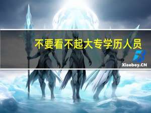 不要看不起大专学历人员