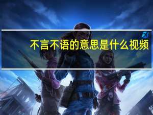 不言不语的意思是什么视频（不言不语的意思是什么）