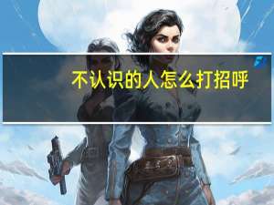 不认识的人怎么打招呼