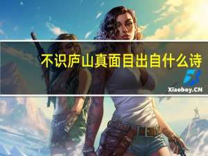 不识庐山真面目出自什么诗（不识庐山真面目出自哪首诗）