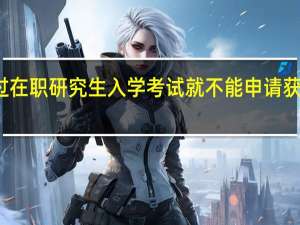 不通过在职研究生入学考试就不能申请获得毕业证吗
