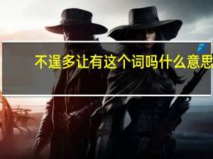 不逞多让有这个词吗什么意思（不逞多让有这个词吗）