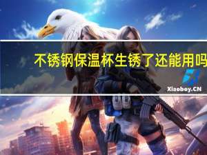 不锈钢保温杯生锈了还能用吗