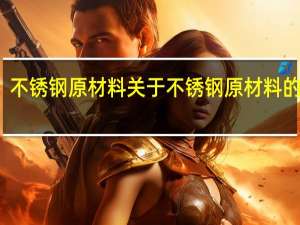 不锈钢原材料 关于不锈钢原材料的介绍