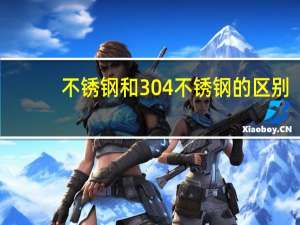 不锈钢和304不锈钢的区别