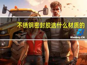 不锈钢密封胶选什么材质的