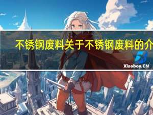 不锈钢废料 关于不锈钢废料的介绍