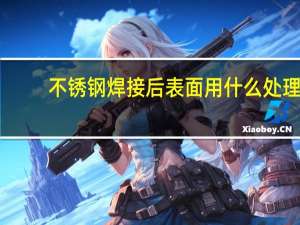 不锈钢焊接后表面用什么处理