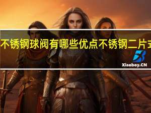 不锈钢球阀有哪些优点 不锈钢二片式球阀