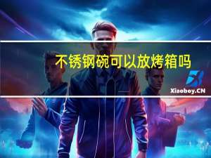 不锈钢碗可以放烤箱吗