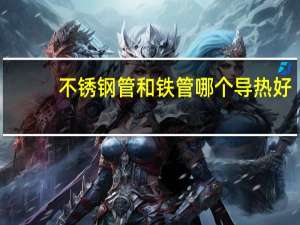 不锈钢管和铁管哪个导热好