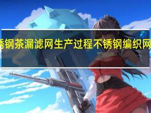 不锈钢茶漏滤网生产过程 不锈钢编织网生产厂家