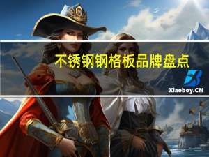 不锈钢钢格板品牌盘点