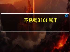 不锈钢316ti属于:啥材质（316ti是什么材质）