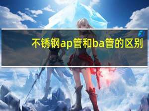 不锈钢ap管和ba管的区别