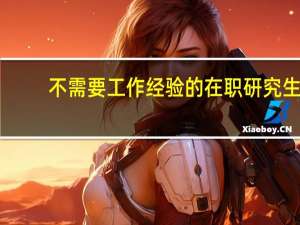不需要工作经验的在职研究生