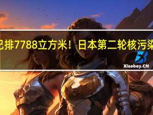 不顾反对已排7788立方米！日本第二轮核污染水10月5日排海
