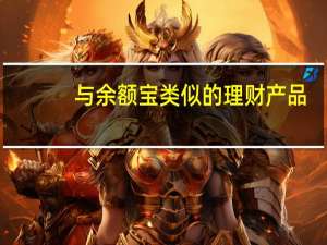 与余额宝类似的理财产品（和余额宝类似的理财有哪些）