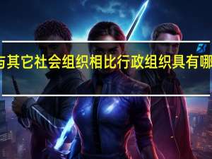 与其它社会组织相比行政组织具有哪些特征（与其它社会组织相比行政组织具有哪些特点）