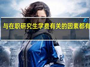 与在职研究生学费有关的因素都有什么