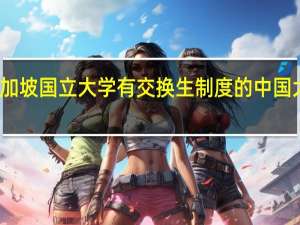 与新加坡国立大学有交换生制度的中国大学有那些