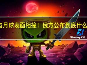 与月球表面相撞！俄方公布 到底什么情况嘞