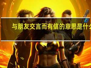与朋友交言而有信的意思是什么