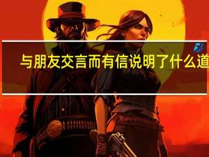 与朋友交言而有信说明了什么道理