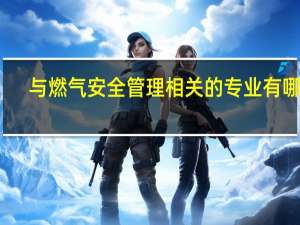 与燃气安全管理相关的专业有哪些