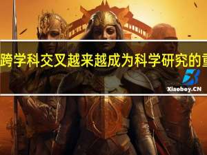与跨学科交叉越来越成为科学研究的重要特征