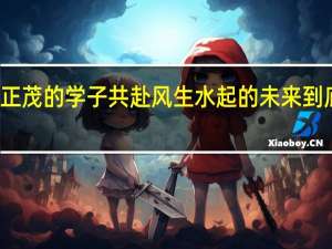 与风华正茂的学子共赴风生水起的未来 到底什么情况嘞