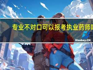 专业不对口可以报考执业药师吗。