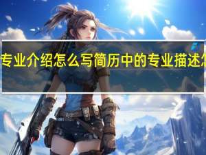 专业介绍怎么写简历中的专业描述怎么写