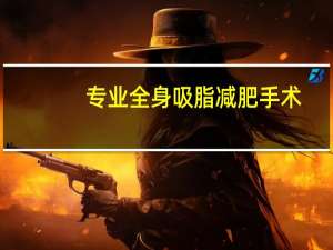 专业全身吸脂减肥手术（吸脂手术——永久性瘦身塑形）