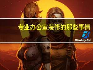 专业办公室装修的那些事情，一起来看看~