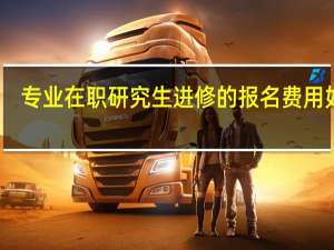 专业在职研究生进修的报名费用如何