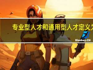 专业型人才和通用型人才定义为