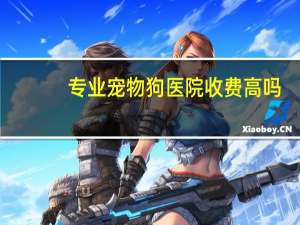 专业宠物狗医院收费高吗