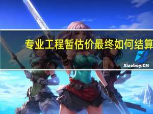 专业工程暂估价最终如何结算