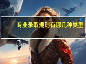 专业录取规则有哪几种类型